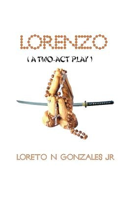 Lorenzo: (A Two Act Play) by Gonzales, Loreto N., Jr.