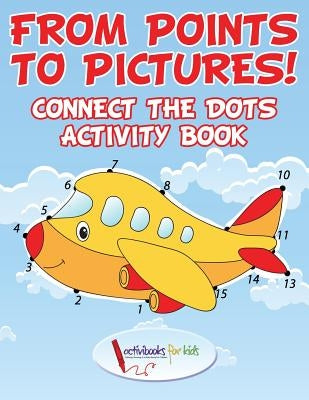 From Points to Pictures! Connect the Dots Activity Book by For Kids, Activibooks