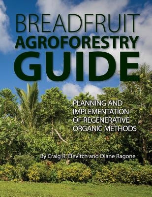 Breadfruit Agroforestry Guide: Planning and implementation of regenerative organic methods by Ragone, Diane