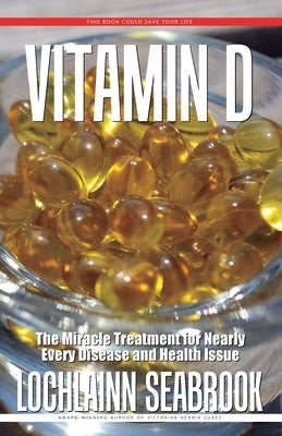 Vitamin D: The Miracle Treatment for Nearly Every Disease and Health Issue by Seabrook, Lochlainn