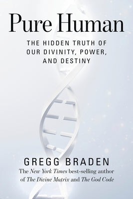 Pure Human: The Hidden Truth of Our Divinity, Power, and Destiny by Braden, Gregg