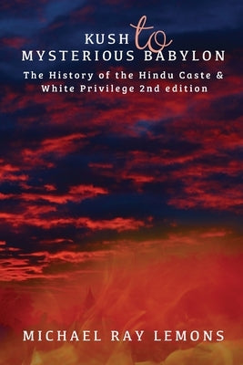 Kush to Mysterious Babylon: The History of the Hindu Caste & White Privilege by Lemons, Michael Ray