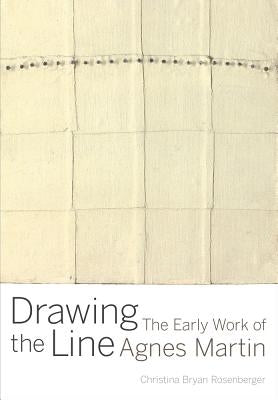 Drawing the Line: The Early Work of Agnes Martin by Rosenberger, Christina Bryan