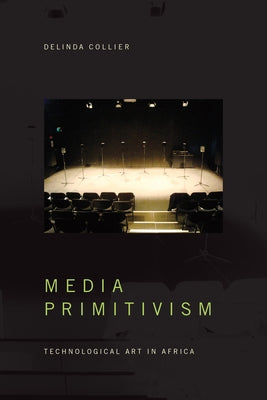 Media Primitivism: Technological Art in Africa by Collier, Delinda