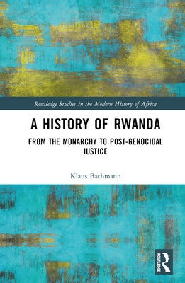 A History of Rwanda: From the Monarchy to Post-Genocidal Justice by Bachmann, Klaus