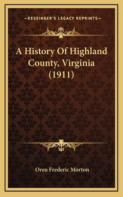 A History Of Highland County, Virginia (1911) by Morton, Oren Frederic