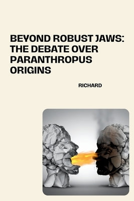 Beyond Robust Jaws: The Debate over Paranthropus Origins by Richard