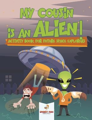 My Cousin is an Alien! Activity Book for Future Space Explorers by Speedy Kids