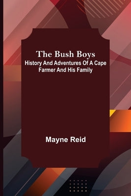 The Bush Boys: History and Adventures of a Cape Farmer and his Family by Reid, Mayne