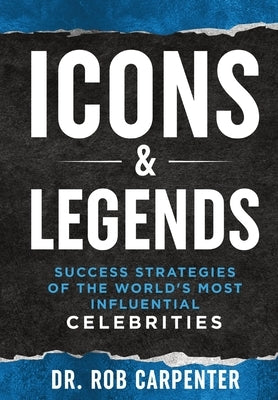 Icons & Legends: Success Strategies of the World's Must Influential Celebrities by Carpenter, Rob