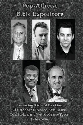 Pop-Atheist Bible Expositors: Featuring Richard Dawkins, Christopher Hitchens, Sam Harris, Dan Barker, and Neil deGrasse Tyson by Ammi, Ken