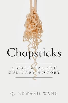 Chopsticks: A Cultural and Culinary History by Wang, Q. Edward