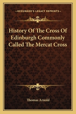 History Of The Cross Of Edinburgh Commonly Called The Mercat Cross by Arnold, Thomas