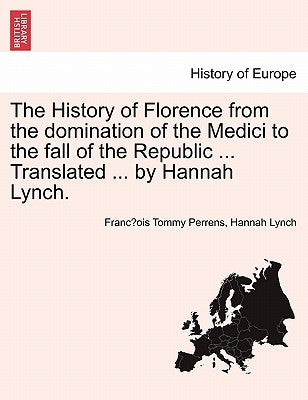 The History of Florence from the Domination of the Medici to the Fall of the Republic ... Translated ... by Hannah Lynch. by Perrens, Francois-Tommy