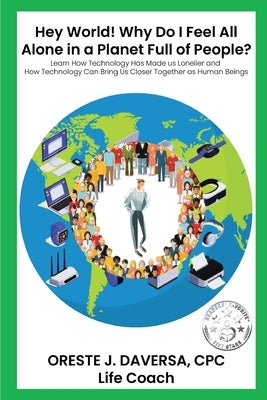 "Hey World! Why do I Feel All Alone in a Planet Full of People?": Learn How Technology has Made Us Lonelier and How Technology Can Bring Us Together a by Daversa, Oreste J.