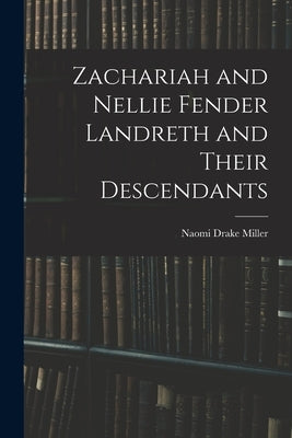 Zachariah and Nellie Fender Landreth and Their Descendants by Miller, Naomi Drake 1899-