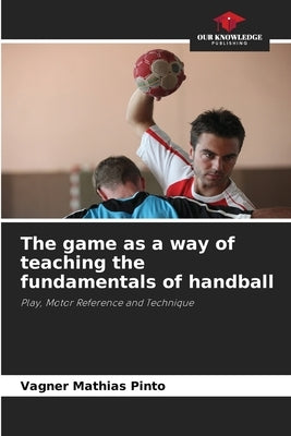 The game as a way of teaching the fundamentals of handball by Mathias Pinto, Vagner