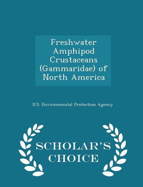 Freshwater Amphipod Crustaceans (Gammaridae) of North America - Scholar's Choice Edition by U S Environmental Protection Agency