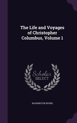 The Life and Voyages of Christopher Columbus, Volume 1 by Irving, Washington