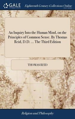 An Inquiry Into the Human Mind, on the Principles of Common Sense. By Thomas Reid, D.D. ... The Third Edition by Reid, Thomas