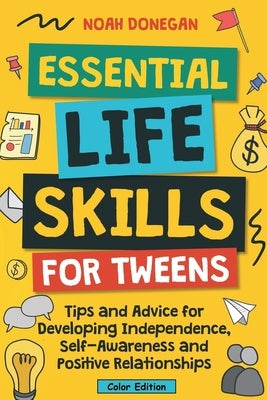 Essential Life Skills for Tweens: Tips and Advice for Developing Independence, Self-Awareness and Positive Relationships by Donegan, Noah