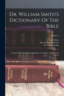 Dr. William Smith's Dictionary Of The Bible: Comprising Its Antiquities, Biography, Geography And Natural History; Volume 2 by Smith, William