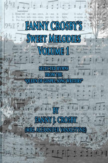 Fanny Crosby's Sweet Melodies Volume 1: Selected Hymns from the Queen of Gospel Song Writers by Crosby, Fanny