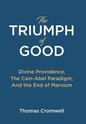 The Triumph of Good: Divine Providence, The Cain-Abel Paraigm, And the End of Marxism by Cromwell, Thomas