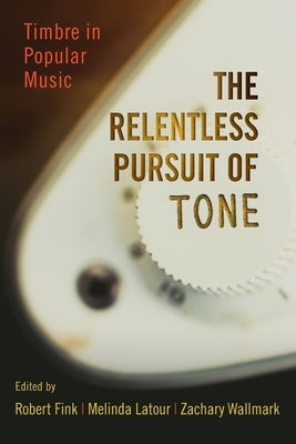 Relentless Pursuit of Tone: Timbre in Popular Music by Fink, Robert