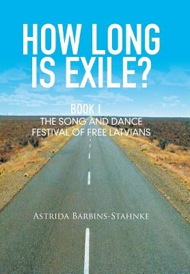 How Long Is Exile?: Book I: the Song and Dance Festival of Free Latvians by Barbins-Stahnke, Astrida