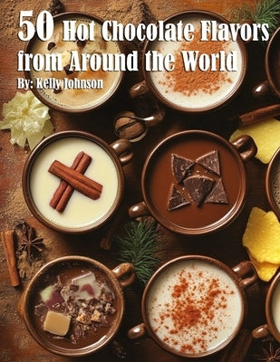 50 Hot Chocolate Flavors from Around the World by Johnson, Kelly