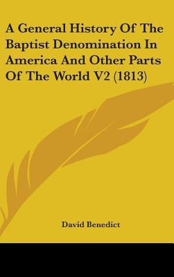 A General History Of The Baptist Denomination In America And Other Parts Of The World V2 (1813) by Benedict, David