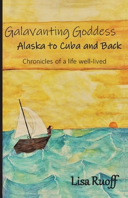 Galavanting Goddess: Alaska to Cuba and Back by Ruoff, Lisa