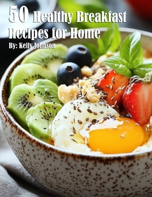 50 Healthy Breakfast Recipes for Home by Johnson, Kelly