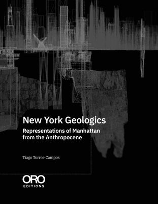 New York Geologics: Representations of Manhattan from the Anthropocene by Torres-Campos, Tiago