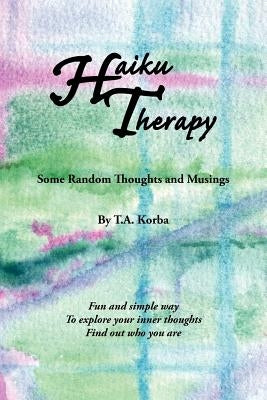 Haiku Therapy: Some Random Thoughts and Musings by Korba, T. a.