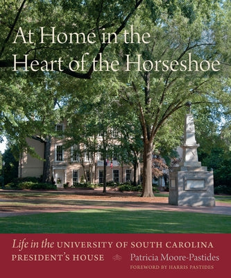 At Home in the Heart of the Horseshoe: Life in the University of South Carolina President's House by Moore-Pastides, Patricia