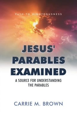 Jesus' Parables Examined: A Source for Understanding the Parables by Brown, Carrie M.