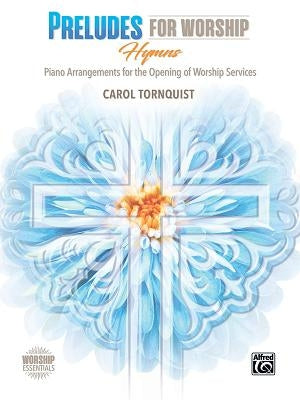 Preludes for Worship -- Hymns: Piano Arrangements for the Opening of Services by Tornquist, Carol