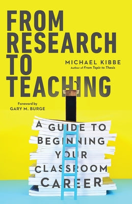 From Research to Teaching: A Guide to Beginning Your Classroom Career by Kibbe, Michael