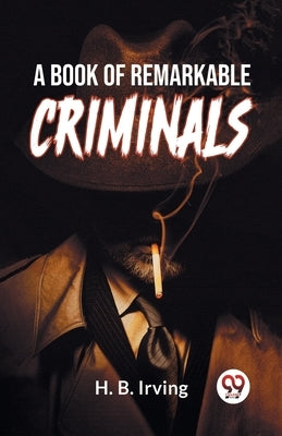 A Book Of Remarkable Criminals by Irving, H. B.