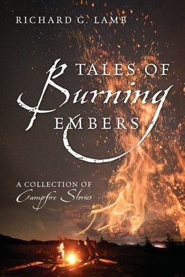 Tales of Burning Embers: A Collection of Campfire Stories by Lamb, Richard G.