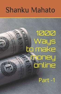 1000 Ways to make money online: Part -1 by Mahato, Shanku