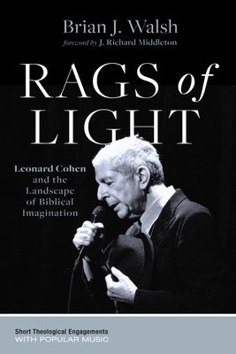 Rags of Light: Leonard Cohen and the Landscape of Biblical Imagination by Walsh, Brian J.