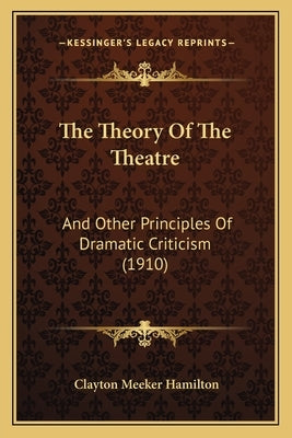 The Theory of the Theatre: And Other Principles of Dramatic Criticism (1910) by Hamilton, Clayton Meeker