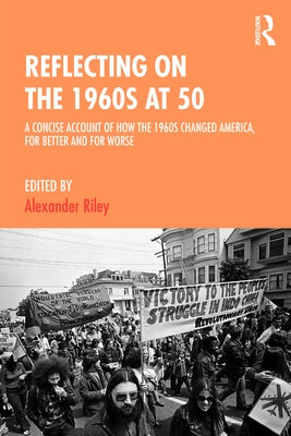 Reflecting on the 1960s at 50: A Concise Account of How the 1960s Changed America, for Better and for Worse by Riley, Alexander