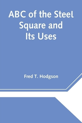 ABC of the Steel Square and Its Uses by T. Hodgson, Fred