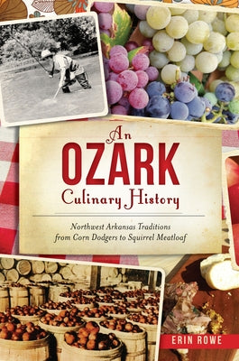 An Ozark Culinary History: Northwest Arkansas Traditions from Corn Dodgers to Squirrel Meatloaf by Rowe, Erin