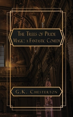 The Trees of Pride: and Magic, A Fantastic Comedy by Chesterton, G. K.