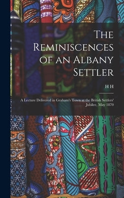 The Reminiscences of an Albany Settler; a Lecture Delivered in Graham's Town at the British Settlers' Jubilee, May 1870 by Dugmore, H. H. 1810-1897